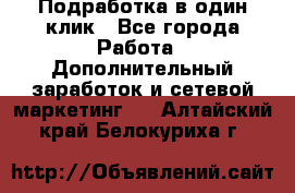 Подработка в один клик - Все города Работа » Дополнительный заработок и сетевой маркетинг   . Алтайский край,Белокуриха г.